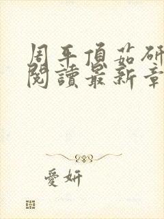 周平顶茹研全文阅读最新章节更新