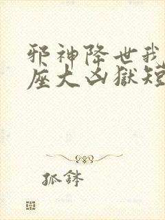 邪神降世我有一座大凶狱短剧全集整合