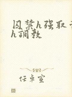 囚禁h强取豪夺h调教