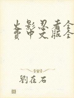 火影忍者全集免费中文版全集免费