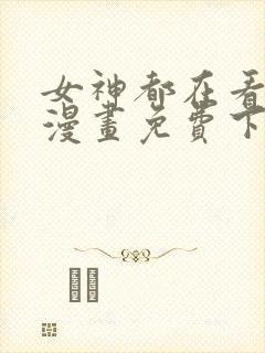 女神都在看这些漫画免费下拉式