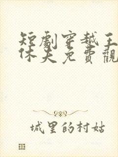 短剧穿越王妃要休夫免费观看