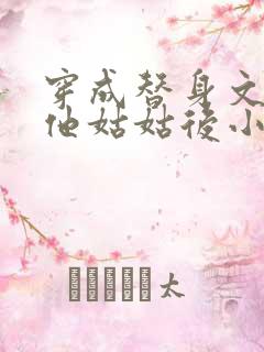 穿成替身文渣a他姑姑后小说免费阅读