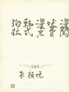 狗韩漫吠漫画下拉式免费阅读入口