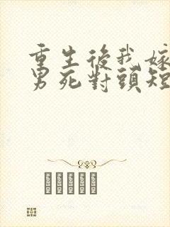 重生后我嫁给渣男死对头短剧免费看