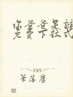 你爸爸是谁漫画免费下拉式