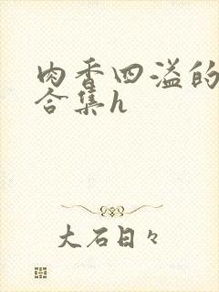 肉香四溢的香艳合集h