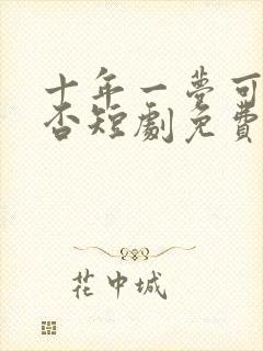 十年一梦可见卿否短剧免费观看全集