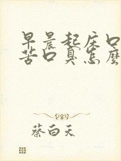 早晨起床口干口苦口臭怎么解决