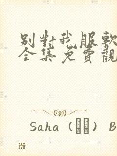 别对我服软短剧全集免费观看全部