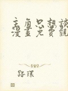 主角只想谈恋爱漫画免费观看下拉式