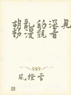 胡乱的深见君 动漫观看