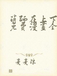 萌师在上下拉式免费漫画全集