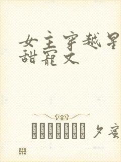 女主穿越星际的甜宠文