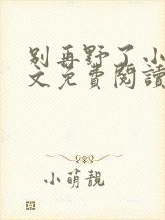 别再野了小说全文免费阅读无弹窗