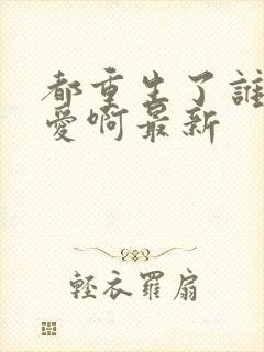 都重生了谁谈恋爱啊最新