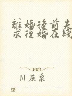 离婚后前夫哭着求复婚在线看