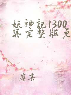 妖神记1300集完整版免费观看下载