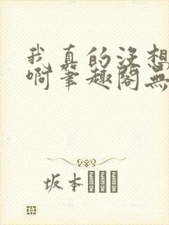 我真的没想重生啊笔趣阁无弹窗