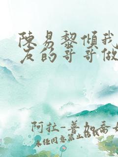 陈易黎倾我和朋友的哥哥做了