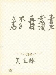 《不再当青梅竹马》日漫免费观看