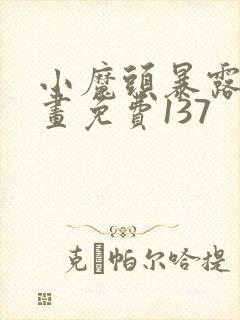 小魔头暴露啦漫画免费137