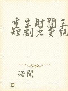 重生财阀王思明短剧免费观看