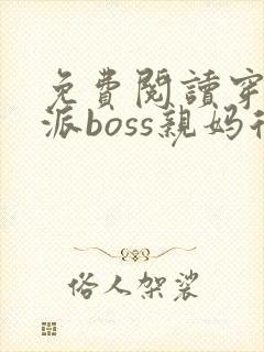 免费阅读穿成反派boss亲妈后全文