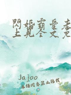 闪婚霸爱老婆晚上见全文免费阅读霸宠妻无度