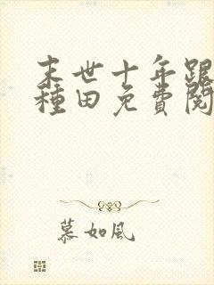 末世十年跟我去种田免费阅读