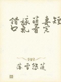 错嫁萌妻短剧一口气看完