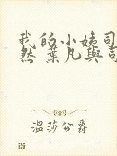 我的小姨司空嫣然 叶凡与司空嫣然章节