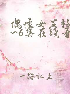 偶像女友动漫1~6集在线看动漫之家