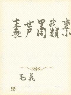 末世里我变成了丧尸同类小说