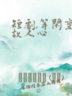 短剧,等闲变却故人心