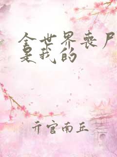 全世界丧尸娘都是我的