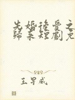 先婚后爱之亡夫归来短剧免费完整版