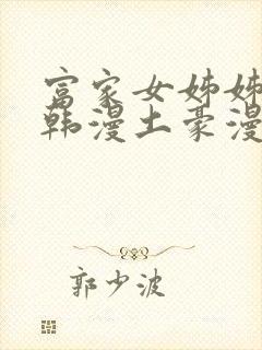 富家女姊姊漫画韩漫土豪漫画无删减