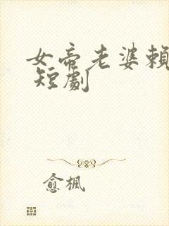 女帝老婆赖上我 短剧