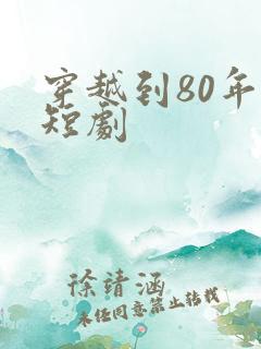 穿越到80年代短剧
