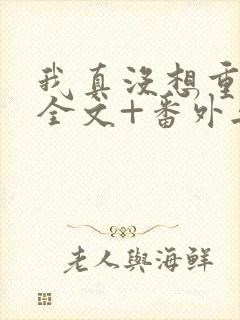 我真没想重生啊全文+番外无删减