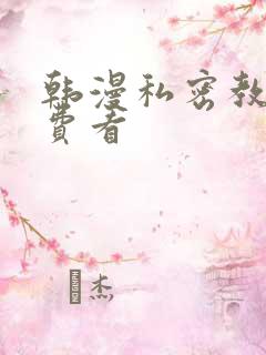 韩漫私密教学免费看