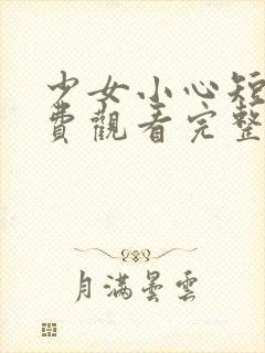 少女小心短剧免费观看完整版