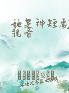 她是神短剧免费观看
