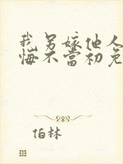 我另嫁他人夫君悔不当初免费阅读