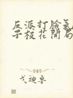 反派打脸气运之子校花开局要不停最近章节