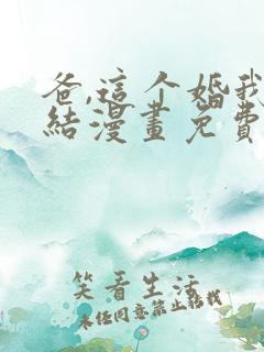 爸,这个婚我不结漫画免费下拉式