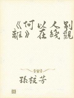 《何以人别似花离》在线观看