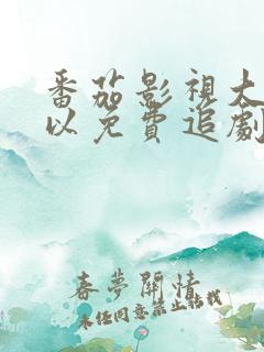 番茄影视大全可以免费追剧吗