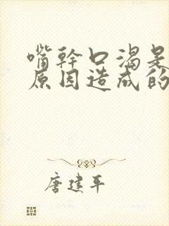 嘴干口渴是什么原因造成的